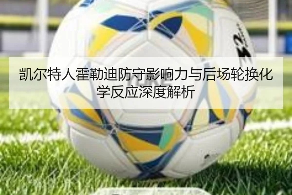 凯尔特人霍勒迪防守影响力与后场轮换化学反应深度解析